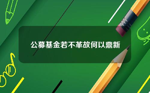 公募基金若不革故何以鼎新