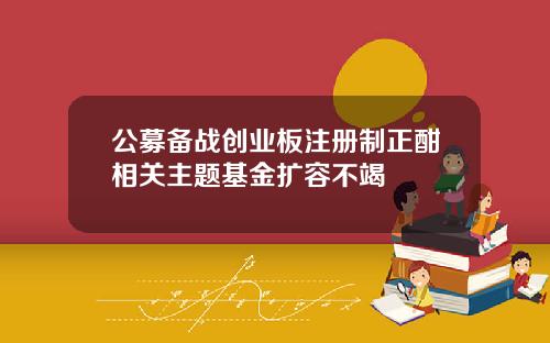公募备战创业板注册制正酣相关主题基金扩容不竭
