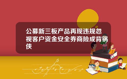 公募新三板产品再现违规忽视客户资金安全券商险成背锅侠