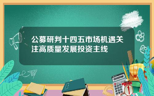 公募研判十四五市场机遇关注高质量发展投资主线
