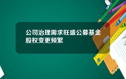 公司治理需求旺盛公募基金股权变更频繁