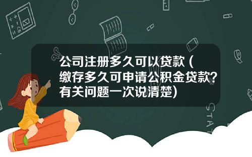 公司注册多久可以贷款 (缴存多久可申请公积金贷款？有关问题一次说清楚)