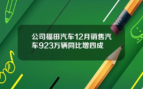 公司福田汽车12月销售汽车923万辆同比增四成