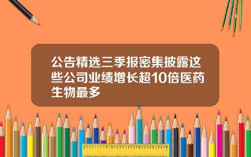 公告精选三季报密集披露这些公司业绩增长超10倍医药生物最多