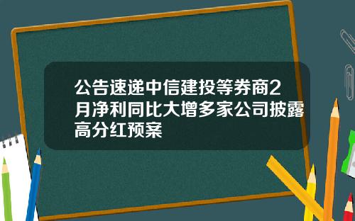 公告速递中信建投等券商2月净利同比大增多家公司披露高分红预案