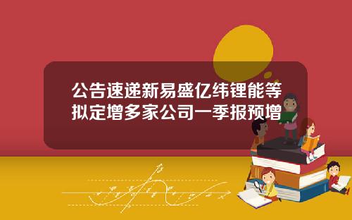 公告速递新易盛亿纬锂能等拟定增多家公司一季报预增