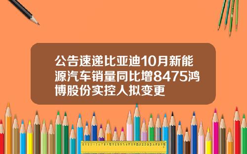 公告速递比亚迪10月新能源汽车销量同比增8475鸿博股份实控人拟变更