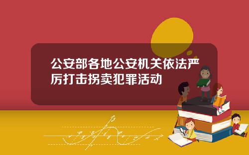 公安部各地公安机关依法严厉打击拐卖犯罪活动