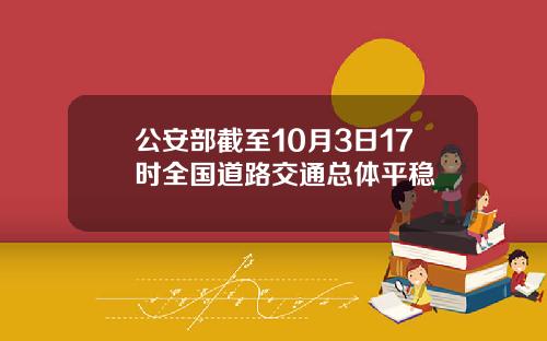 公安部截至10月3日17时全国道路交通总体平稳
