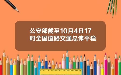 公安部截至10月4日17时全国道路交通总体平稳