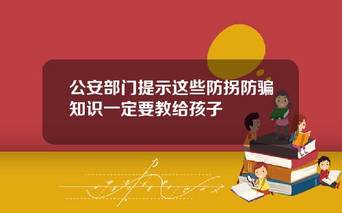 公安部门提示这些防拐防骗知识一定要教给孩子