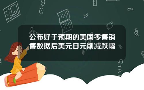 公布好于预期的美国零售销售数据后美元日元削减跌幅