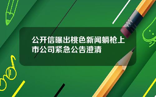 公开信曝出桃色新闻躺枪上市公司紧急公告澄清