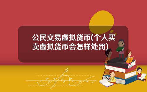 公民交易虚拟货币(个人买卖虚拟货币会怎样处罚)