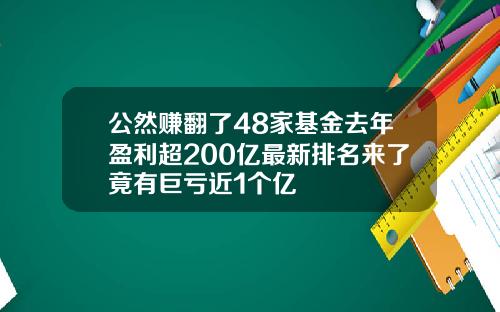 公然赚翻了48家基金去年盈利超200亿最新排名来了竟有巨亏近1个亿
