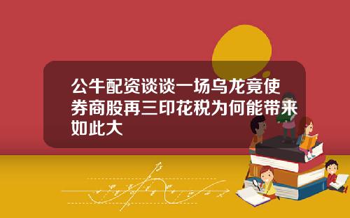 公牛配资谈谈一场乌龙竟使券商股再三印花税为何能带来如此大