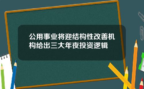 公用事业将迎结构性改善机构给出三大年夜投资逻辑