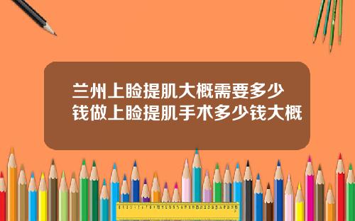 兰州上睑提肌大概需要多少钱做上睑提肌手术多少钱大概