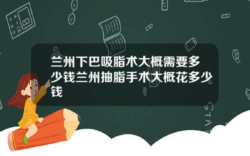 兰州下巴吸脂术大概需要多少钱兰州抽脂手术大概花多少钱