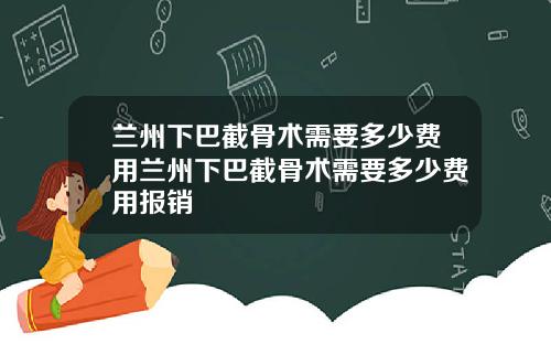 兰州下巴截骨术需要多少费用兰州下巴截骨术需要多少费用报销