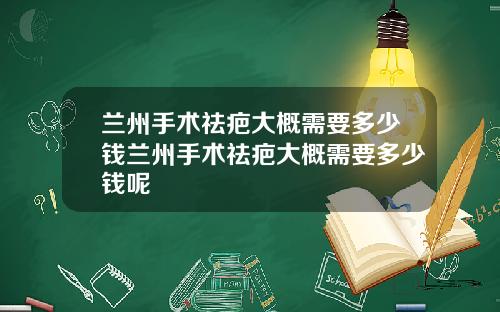 兰州手术祛疤大概需要多少钱兰州手术祛疤大概需要多少钱呢