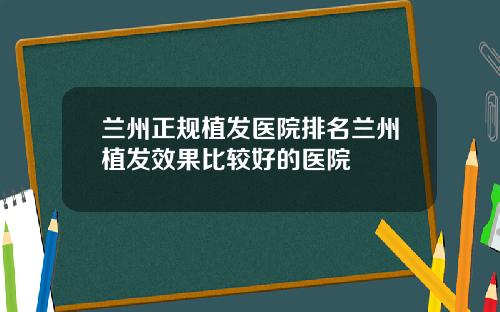 兰州正规植发医院排名兰州植发效果比较好的医院