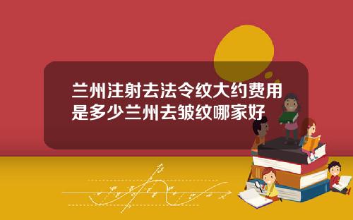 兰州注射去法令纹大约费用是多少兰州去皱纹哪家好