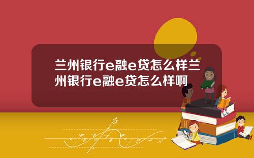兰州银行e融e贷怎么样兰州银行e融e贷怎么样啊