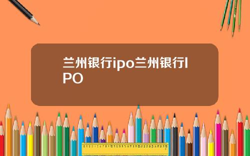 兰州银行ipo兰州银行IPO