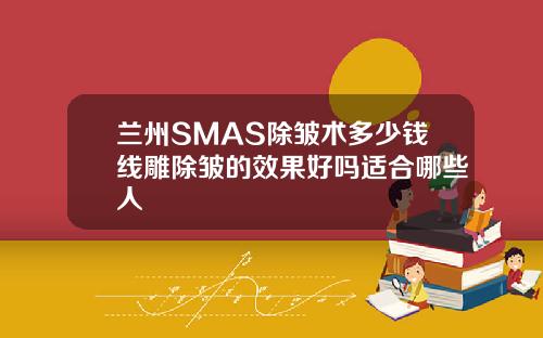 兰州SMAS除皱术多少钱线雕除皱的效果好吗适合哪些人