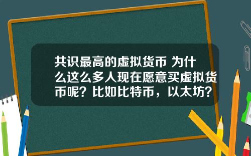 共识最高的虚拟货币 为什么这么多人现在愿意买虚拟货币呢？比如比特币，以太坊？