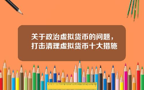 关于政治虚拟货币的问题，打击清理虚拟货币十大措施