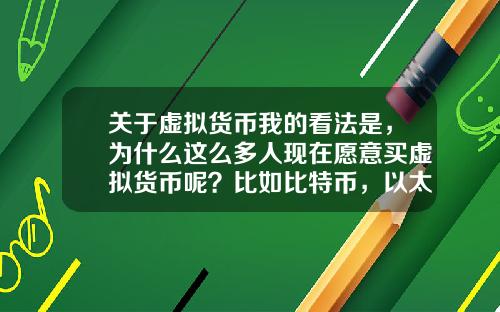 关于虚拟货币我的看法是，为什么这么多人现在愿意买虚拟货币呢？比如比特币，以太坊？