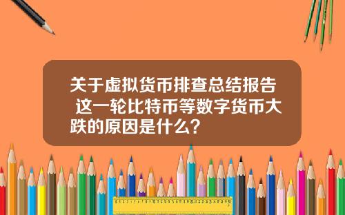 关于虚拟货币排查总结报告 这一轮比特币等数字货币大跌的原因是什么？