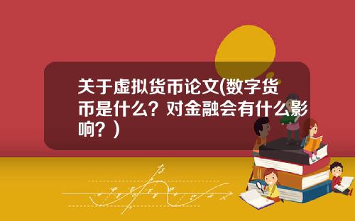 关于虚拟货币论文(数字货币是什么？对金融会有什么影响？)