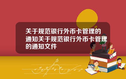 关于规范银行外币卡管理的通知关于规范银行外币卡管理的通知文件