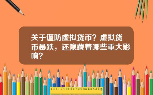 关于谨防虚拟货币？虚拟货币暴跌，还隐藏着哪些重大影响？
