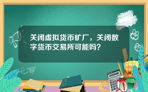 关闭虚拟货币矿厂，关闭数字货币交易所可能吗？