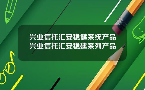 兴业信托汇安稳健系统产品兴业信托汇安稳建系列产品