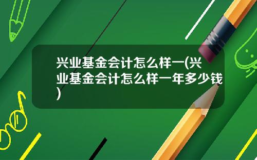 兴业基金会计怎么样一(兴业基金会计怎么样一年多少钱)