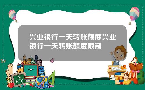 兴业银行一天转账额度兴业银行一天转账额度限制