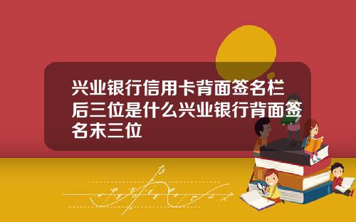 兴业银行信用卡背面签名栏后三位是什么兴业银行背面签名末三位