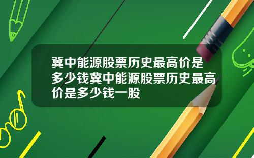 冀中能源股票历史最高价是多少钱冀中能源股票历史最高价是多少钱一股