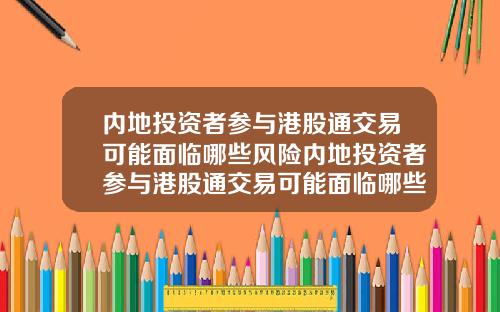 内地投资者参与港股通交易可能面临哪些风险内地投资者参与港股通交易可能面临哪些风险问题