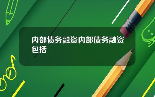 内部债务融资内部债务融资包括