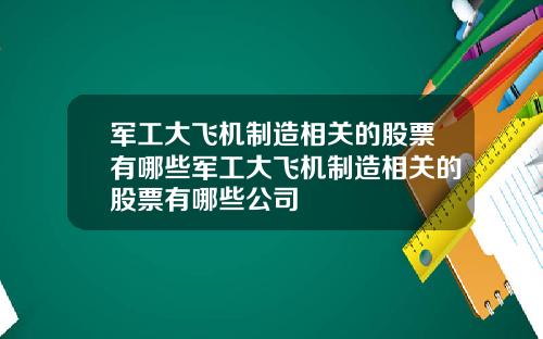 军工大飞机制造相关的股票有哪些军工大飞机制造相关的股票有哪些公司