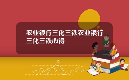 农业银行三化三铁农业银行三化三铁心得