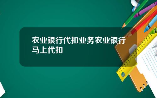 农业银行代扣业务农业银行马上代扣