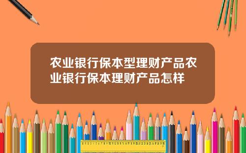 农业银行保本型理财产品农业银行保本理财产品怎样