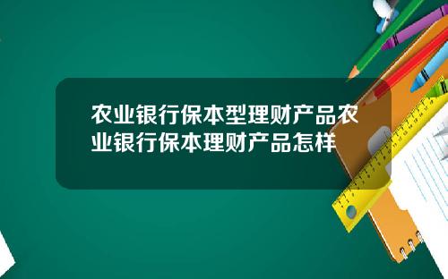 农业银行保本型理财产品农业银行保本理财产品怎样